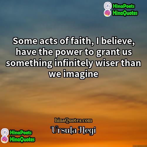 Ursula Hegi Quotes | Some acts of faith, I believe, have
